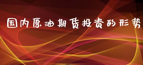 国内原油期货投资的形势_https://m.15771688.com_道指实时行情_第1张