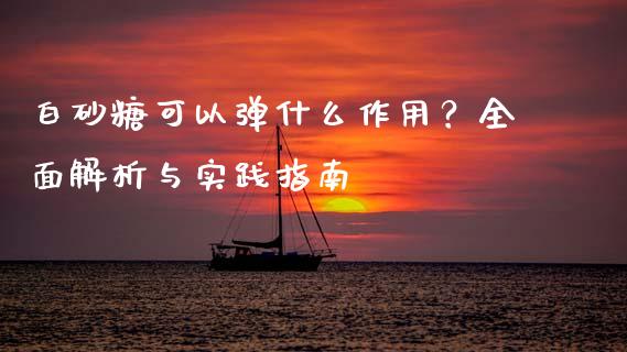 白砂糖可以弹什么作用？全面解析与实践指南_https://m.15771688.com_美国道指_第1张