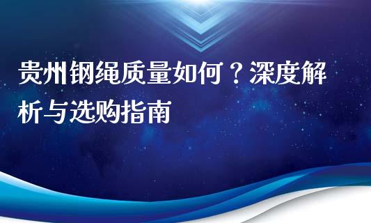 贵州钢绳质量如何？深度解析与选购指南_https://m.15771688.com_道指实时行情_第1张