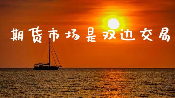 期货市场是双边交易_https://m.15771688.com_期货开户_第1张