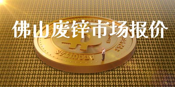 佛山废锌市场报价_https://m.15771688.com_期货开户_第1张