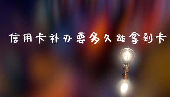 信用卡补办要多久能拿到卡_https://m.15771688.com_期货手续费_第1张