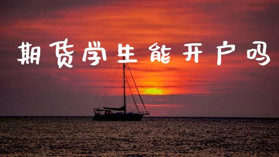 期货学生能开户吗_https://m.15771688.com_期货开户_第1张