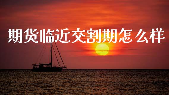 期货临近交割期怎么样_https://m.15771688.com_美国道指_第1张