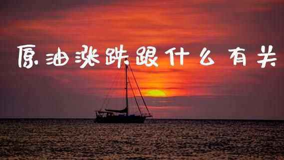 原油涨跌跟什么有关_https://m.15771688.com_期货开户_第1张