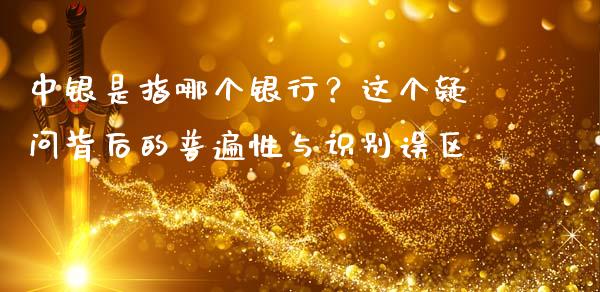中银是指哪个银行？这个疑问背后的普遍性与识别误区_https://m.15771688.com_道指实时行情_第1张