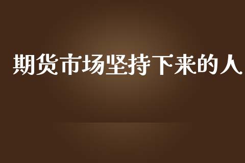期货市场坚持下来的人_https://m.15771688.com_期货开户_第1张