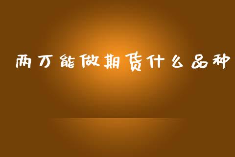两万能做期货什么品种_https://m.15771688.com_美国道指_第1张