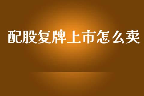 配股复牌上市怎么卖_https://m.15771688.com_期货开户_第1张