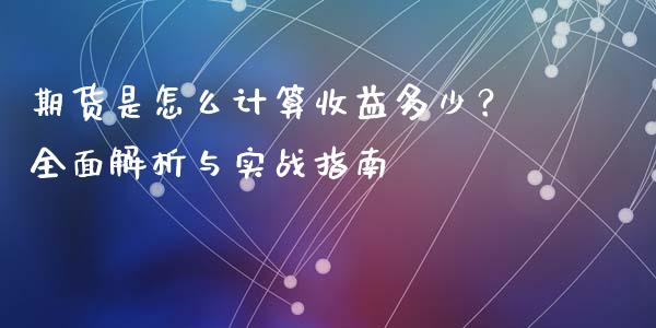 期货是怎么计算收益多少？全面解析与实战指南_https://m.15771688.com_道指实时行情_第1张