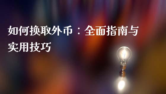 如何换取外币：全面指南与实用技巧_https://m.15771688.com_期货开户_第1张