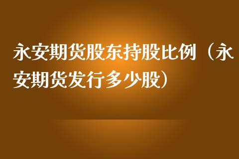 永安期货股东持股比例(永安期货发行多少股)_期货手续费_第1张_期货开户_期货手续费_道指实时行情_美国道指 永安期货股东持股比例(永安期货发行多少股)_https://m.15771688.com_期货手续费_第1张
