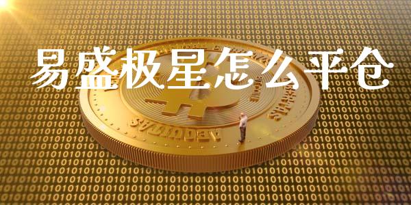 易盛极星怎么平仓_https://m.15771688.com_期货手续费_第1张