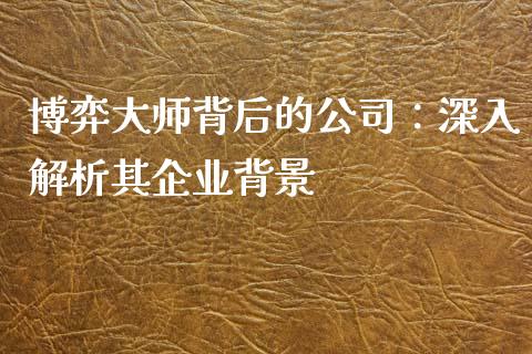 博弈大师背后的公司：深入解析其企业背景_https://m.15771688.com_道指实时行情_第1张