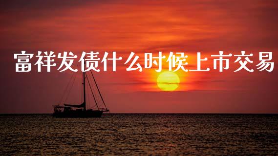 富祥发债什么时候上市交易_https://m.15771688.com_道指实时行情_第1张