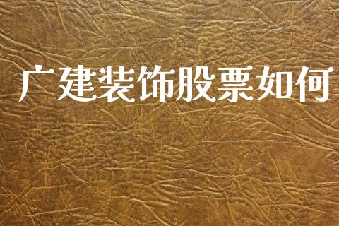 广建装饰股票如何_https://m.15771688.com_美国道指_第1张