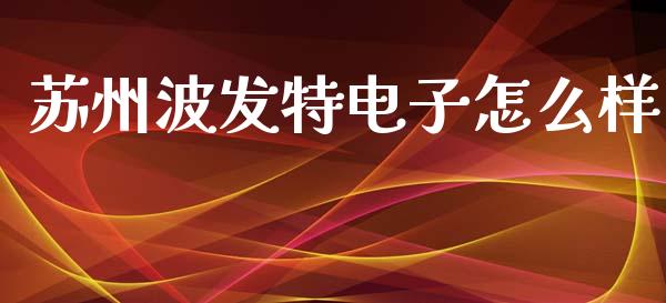 苏州波发特电子怎么样_https://m.15771688.com_道指实时行情_第1张