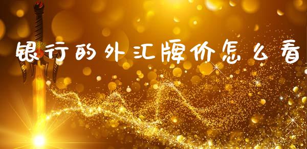 银行的外汇牌价怎么看_https://m.15771688.com_期货开户_第1张