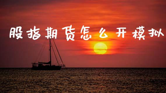 股指期货怎么开模拟_https://m.15771688.com_道指实时行情_第1张