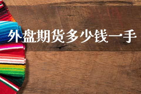 外盘期货多少钱一手_https://m.15771688.com_期货开户_第1张