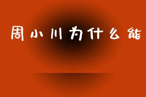 周小川为什么能_https://m.15771688.com_美国道指_第1张
