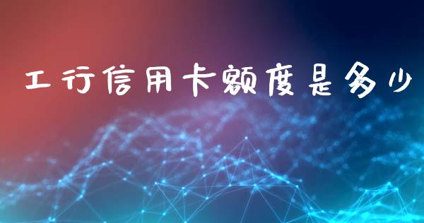工行信用卡额度是多少_https://m.15771688.com_期货开户_第1张