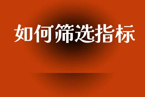 如何筛选指标_https://m.15771688.com_期货开户_第1张