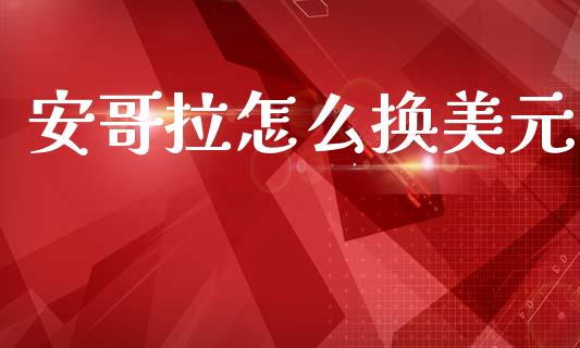 安哥拉怎么换美元_https://m.15771688.com_期货手续费_第1张
