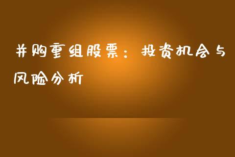 并购重组股票：投资机会与风险分析_https://m.15771688.com_期货开户_第1张