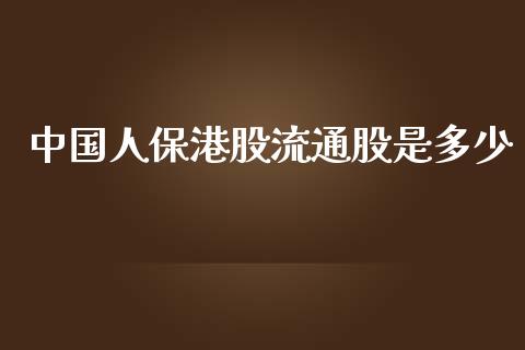 中国人保港股流通股是多少_https://m.15771688.com_期货开户_第1张
