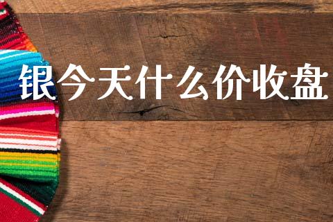 银今天什么价收盘_https://m.15771688.com_道指实时行情_第1张