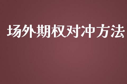 场外期权对冲方法_https://m.15771688.com_期货手续费_第1张