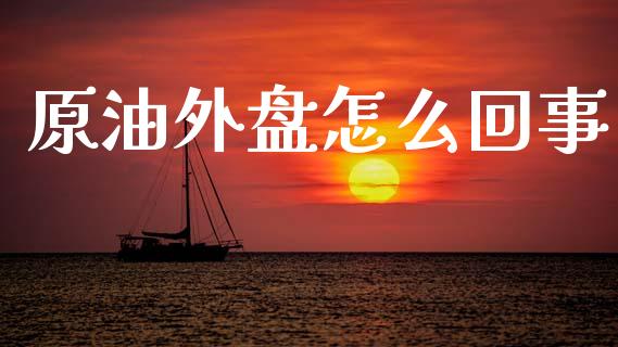 原油外盘怎么回事_https://m.15771688.com_美国道指_第1张