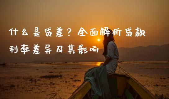 什么是贷差？全面解析贷款利率差异及其影响_https://m.15771688.com_道指实时行情_第1张