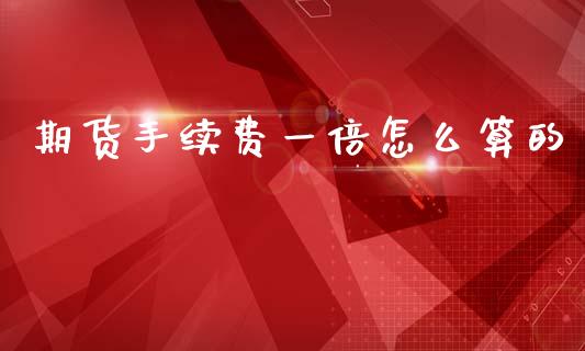 期货手续费一倍怎么算的_https://m.15771688.com_美国道指_第1张