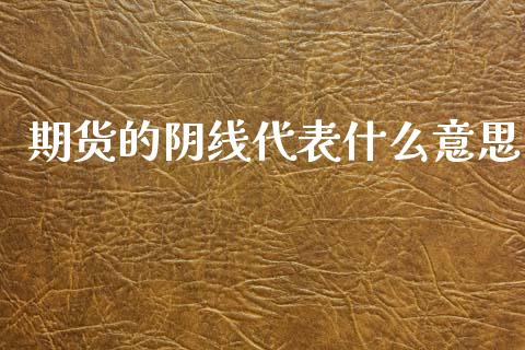 期货的阴线代表什么意思_https://m.15771688.com_期货手续费_第1张
