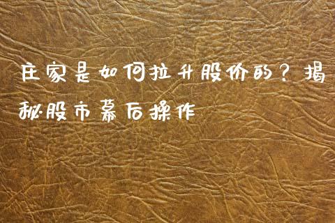 庄家是如何拉升股价的？揭秘股市幕后操作_https://m.15771688.com_期货开户_第1张