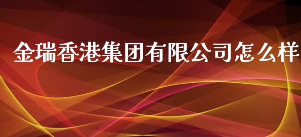 金瑞香港集团有限公司怎么样_https://m.15771688.com_期货开户_第1张
