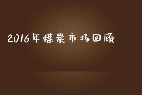 2016年煤炭市场回顾_https://m.15771688.com_期货开户_第1张