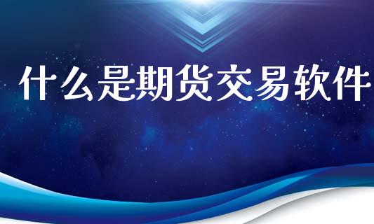 什么是期货交易软件_https://m.15771688.com_期货开户_第1张