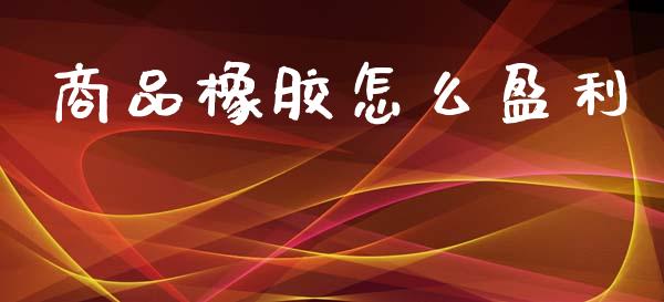 商品橡胶怎么盈利_https://m.15771688.com_美国道指_第1张
