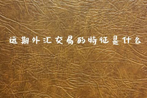 远期外汇交易的特征是什么_https://m.15771688.com_道指实时行情_第1张