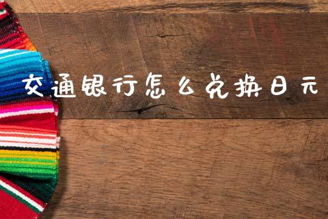 交通银行怎么兑换日元_https://m.15771688.com_期货手续费_第1张