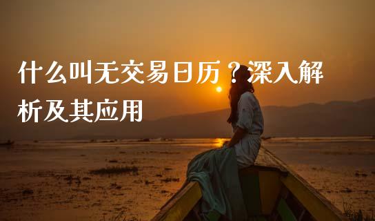 什么叫无交易日历？深入解析及其应用_https://m.15771688.com_期货开户_第1张