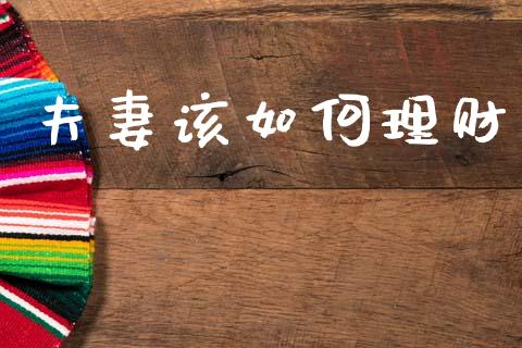 夫妻该如何理财_https://m.15771688.com_期货开户_第1张