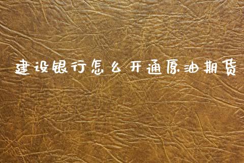 建设银行怎么开通原油期货_https://m.15771688.com_期货手续费_第1张