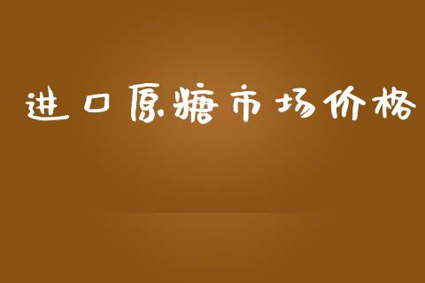 进口原糖市场价格_https://m.15771688.com_期货手续费_第1张