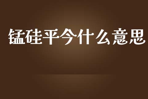 锰硅平今什么意思_https://m.15771688.com_期货手续费_第1张