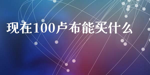 现在100卢布能买什么_https://m.15771688.com_美国道指_第1张