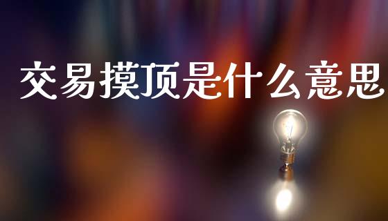交易摸顶是什么意思_https://m.15771688.com_道指实时行情_第1张